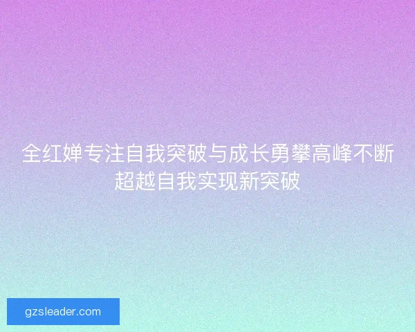 全红婵专注自我突破与成长勇攀高峰不断超越自我实现新突破