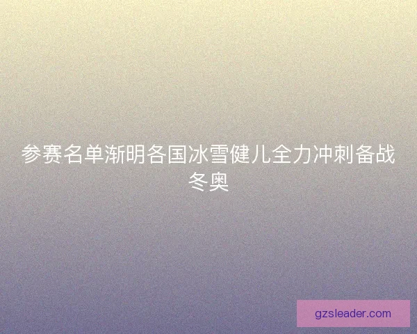 参赛名单渐明各国冰雪健儿全力冲刺备战冬奥