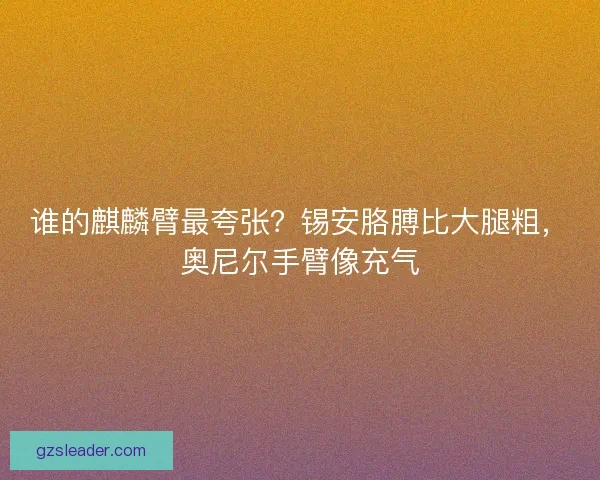 谁的麒麟臂最夸张？锡安胳膊比大腿粗，奥尼尔手臂像充气