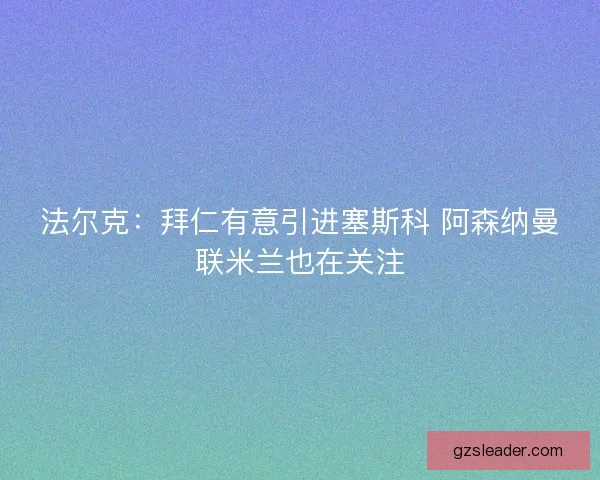 法尔克：拜仁有意引进塞斯科 阿森纳曼联米兰也在关注