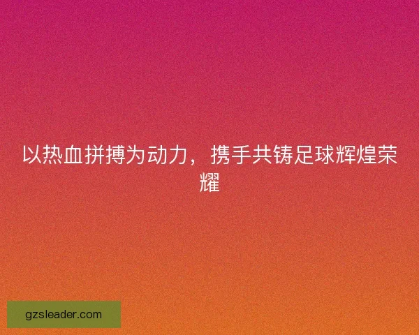以热血拼搏为动力，携手共铸足球辉煌荣耀