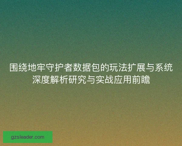 围绕地牢守护者数据包的玩法扩展与系统深度解析研究与实战应用前瞻