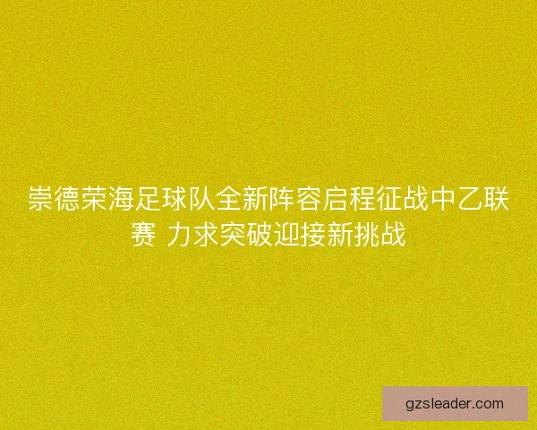 崇德荣海足球队全新阵容启程征战中乙联赛 力求突破迎接新挑战